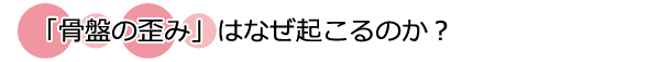 京都市山科区本間整骨院の骨盤の歪みはなぜ起こるのか?